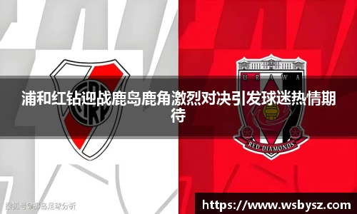 浦和红钻迎战鹿岛鹿角激烈对决引发球迷热情期待