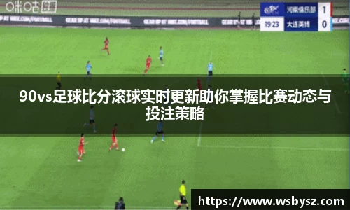 90vs足球比分滚球实时更新助你掌握比赛动态与投注策略
