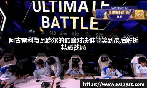 阿古雷利与瓦路尔的巅峰对决谁能笑到最后解析精彩战局