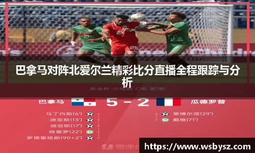 巴拿马对阵北爱尔兰精彩比分直播全程跟踪与分析