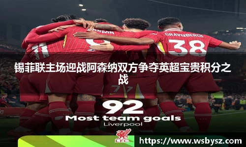 锡菲联主场迎战阿森纳双方争夺英超宝贵积分之战